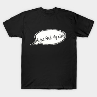 Alexa Feed My Kids | Mom Humor | Mom Life | Motherhood | Gift For Mom | Mom Tee | Funny Mom T-shirt | For Mom T-Shirt